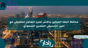 محافظ البنك المركزي يناقش تعزيز التعاون المصرفي مع أمين التنسيقي المصري السعودي